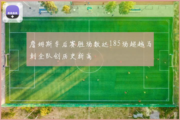 詹姆斯季后赛胜场数达185场超越马刺全队创历史新高