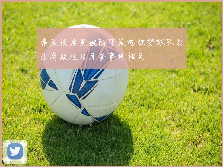 弗莱谈库里被防守策略称赞球队打法有效性与牙套事件相关