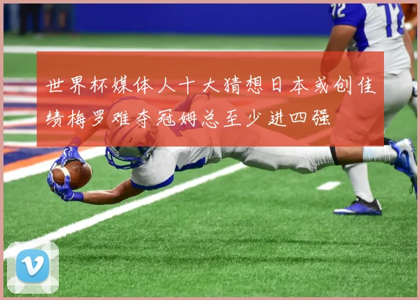世界杯媒体人十大猜想日本或创佳绩梅罗难夺冠姆总至少进四强