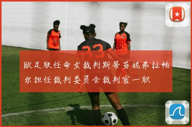 欧足联任命女裁判斯蒂芬妮弗拉帕尔担任裁判委员会裁判官一职
