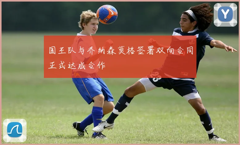 国王队与乔纳森莫格签署双向合同正式达成合作