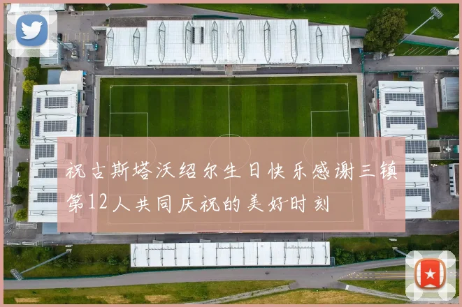 祝古斯塔沃绍尔生日快乐感谢三镇第12人共同庆祝的美好时刻