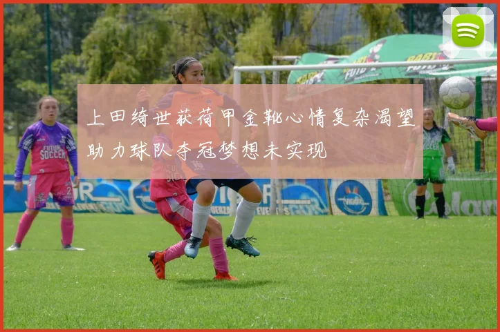 上田绮世获荷甲金靴心情复杂渴望助力球队夺冠梦想未实现