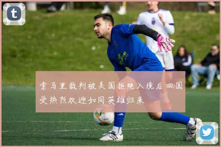 索马里裁判被美国拒绝入境后回国受热烈欢迎如同英雄归来