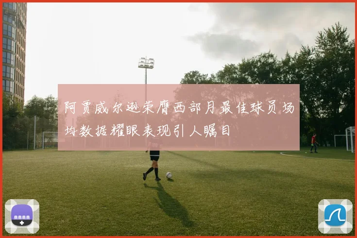 阿贾威尔逊荣膺西部月最佳球员场均数据耀眼表现引人瞩目
